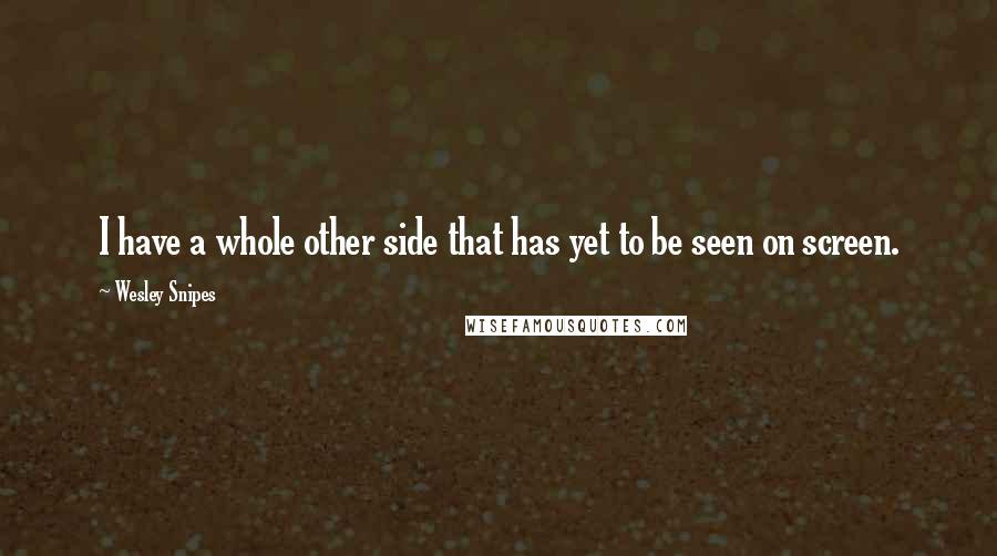 Wesley Snipes Quotes: I have a whole other side that has yet to be seen on screen.