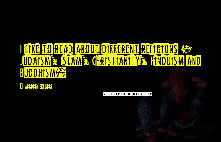 Wesley Snipes Quotes: I like to read about different religions - Judaism, Islam, Christianity, Hinduism and Buddhism.