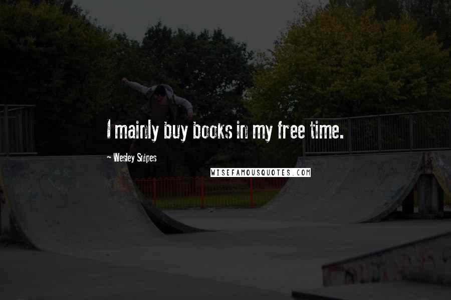 Wesley Snipes Quotes: I mainly buy books in my free time.