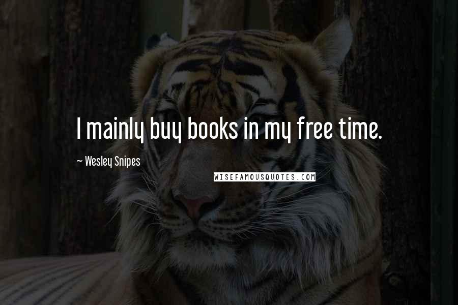 Wesley Snipes Quotes: I mainly buy books in my free time.