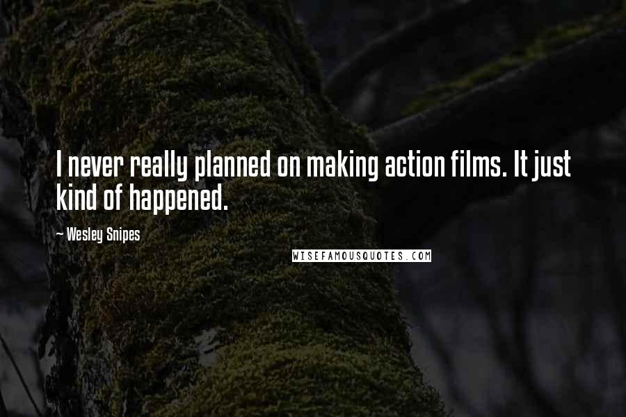 Wesley Snipes Quotes: I never really planned on making action films. It just kind of happened.