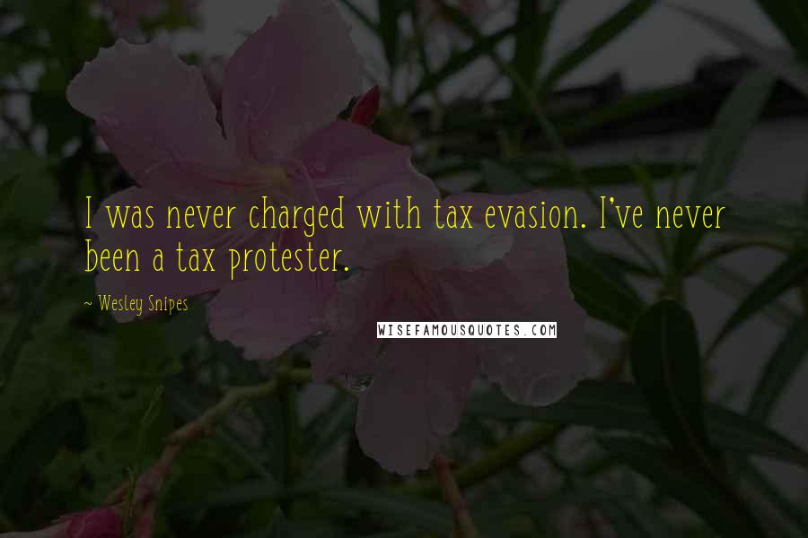 Wesley Snipes Quotes: I was never charged with tax evasion. I've never been a tax protester.