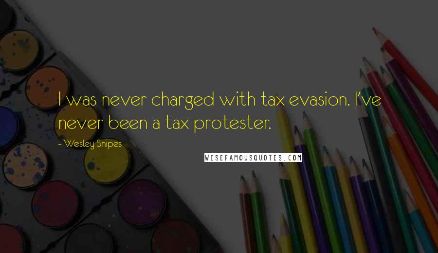 Wesley Snipes Quotes: I was never charged with tax evasion. I've never been a tax protester.