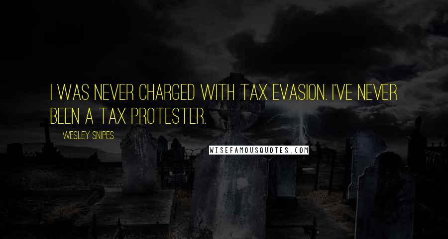 Wesley Snipes Quotes: I was never charged with tax evasion. I've never been a tax protester.