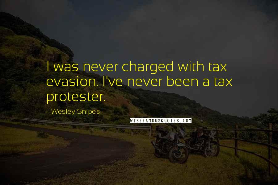 Wesley Snipes Quotes: I was never charged with tax evasion. I've never been a tax protester.