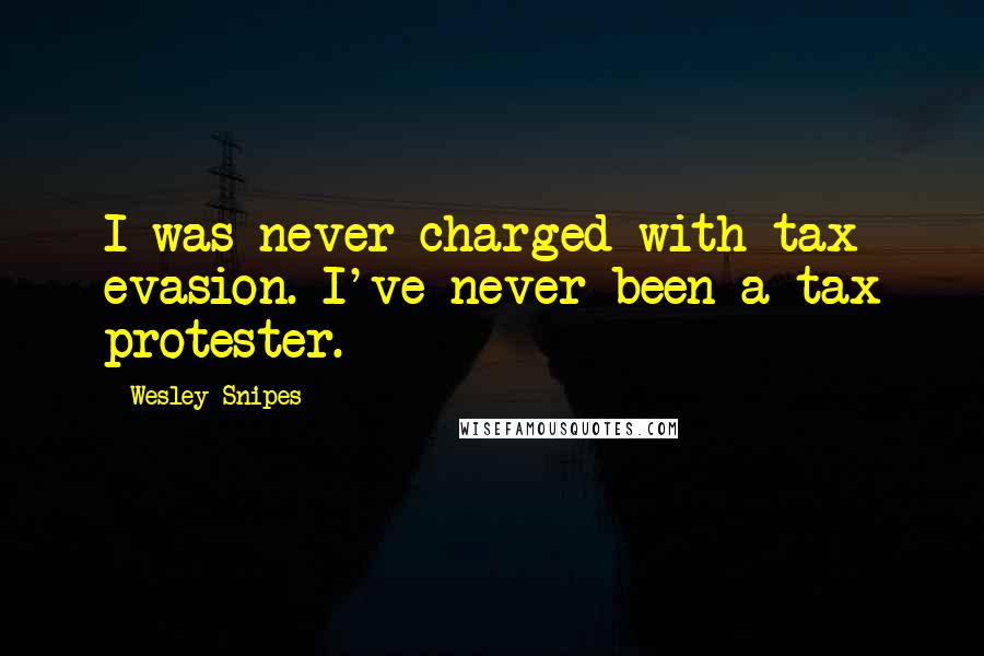 Wesley Snipes Quotes: I was never charged with tax evasion. I've never been a tax protester.