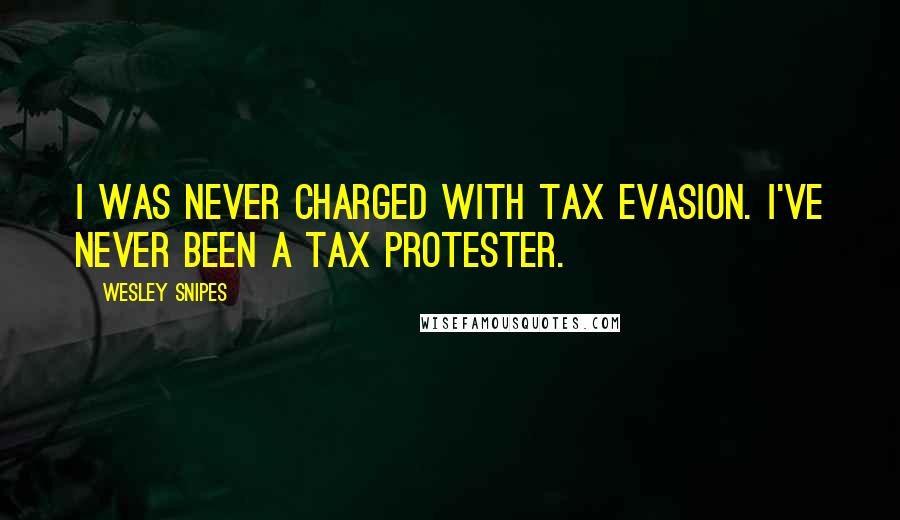 Wesley Snipes Quotes: I was never charged with tax evasion. I've never been a tax protester.