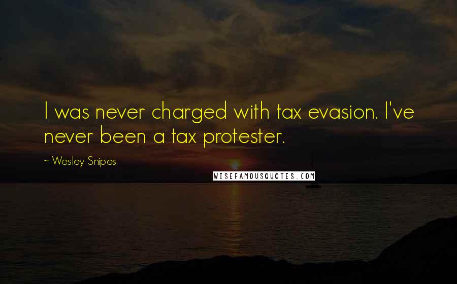 Wesley Snipes Quotes: I was never charged with tax evasion. I've never been a tax protester.