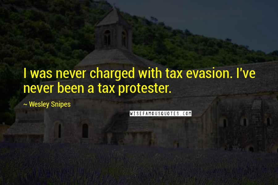 Wesley Snipes Quotes: I was never charged with tax evasion. I've never been a tax protester.