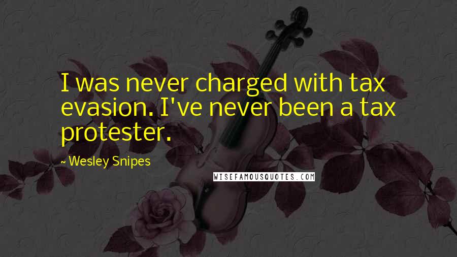 Wesley Snipes Quotes: I was never charged with tax evasion. I've never been a tax protester.