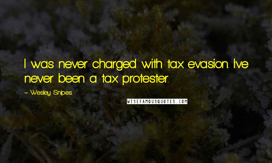 Wesley Snipes Quotes: I was never charged with tax evasion. I've never been a tax protester.