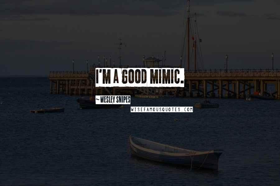 Wesley Snipes Quotes: I'm a good mimic.