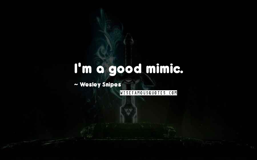 Wesley Snipes Quotes: I'm a good mimic.