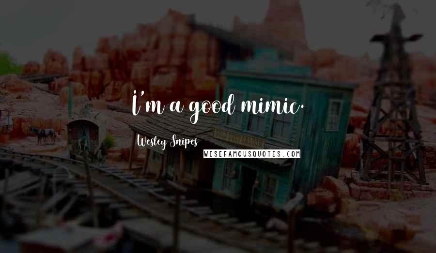 Wesley Snipes Quotes: I'm a good mimic.