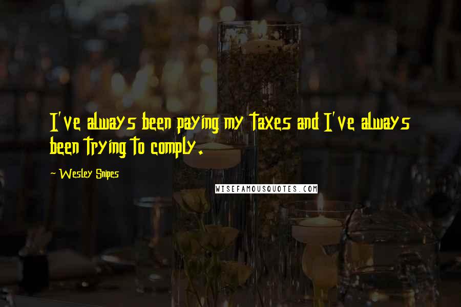 Wesley Snipes Quotes: I've always been paying my taxes and I've always been trying to comply.