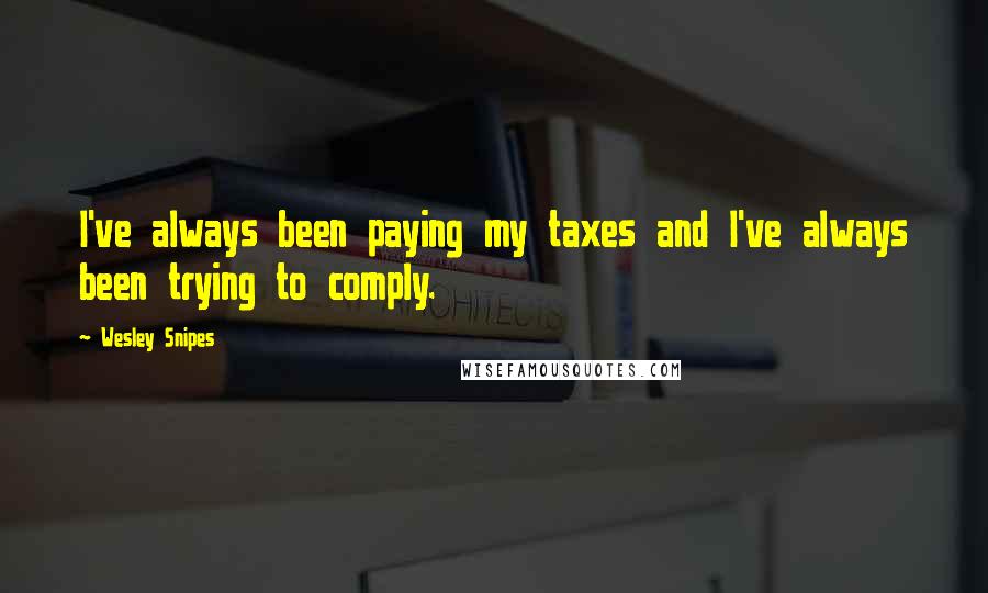 Wesley Snipes Quotes: I've always been paying my taxes and I've always been trying to comply.