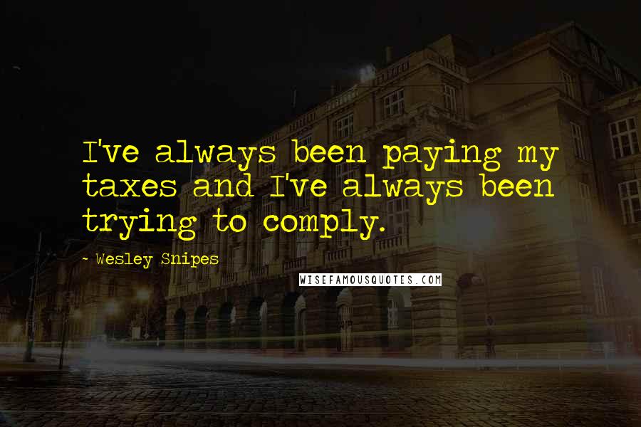 Wesley Snipes Quotes: I've always been paying my taxes and I've always been trying to comply.