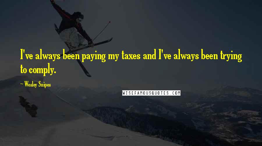 Wesley Snipes Quotes: I've always been paying my taxes and I've always been trying to comply.