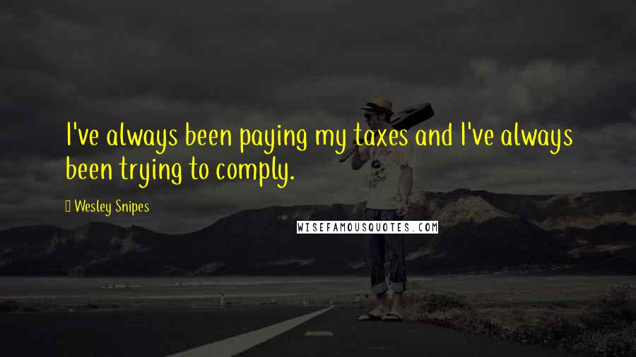 Wesley Snipes Quotes: I've always been paying my taxes and I've always been trying to comply.