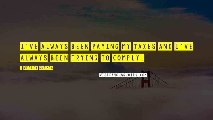 Wesley Snipes Quotes: I've always been paying my taxes and I've always been trying to comply.