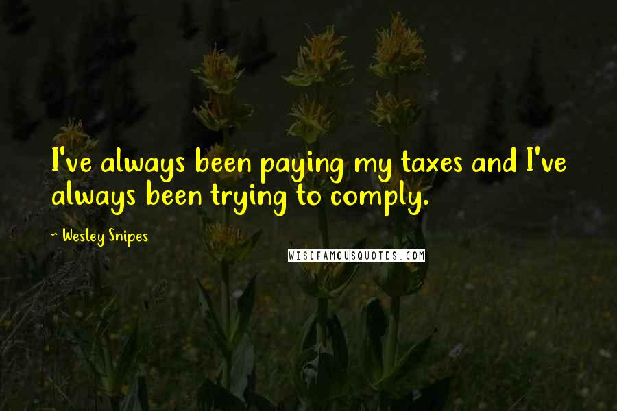 Wesley Snipes Quotes: I've always been paying my taxes and I've always been trying to comply.