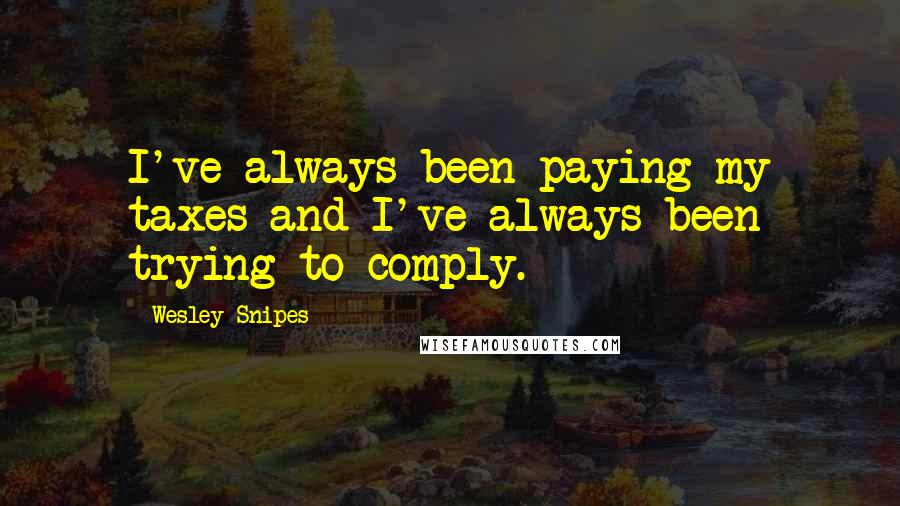 Wesley Snipes Quotes: I've always been paying my taxes and I've always been trying to comply.