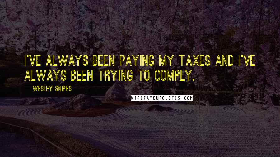 Wesley Snipes Quotes: I've always been paying my taxes and I've always been trying to comply.