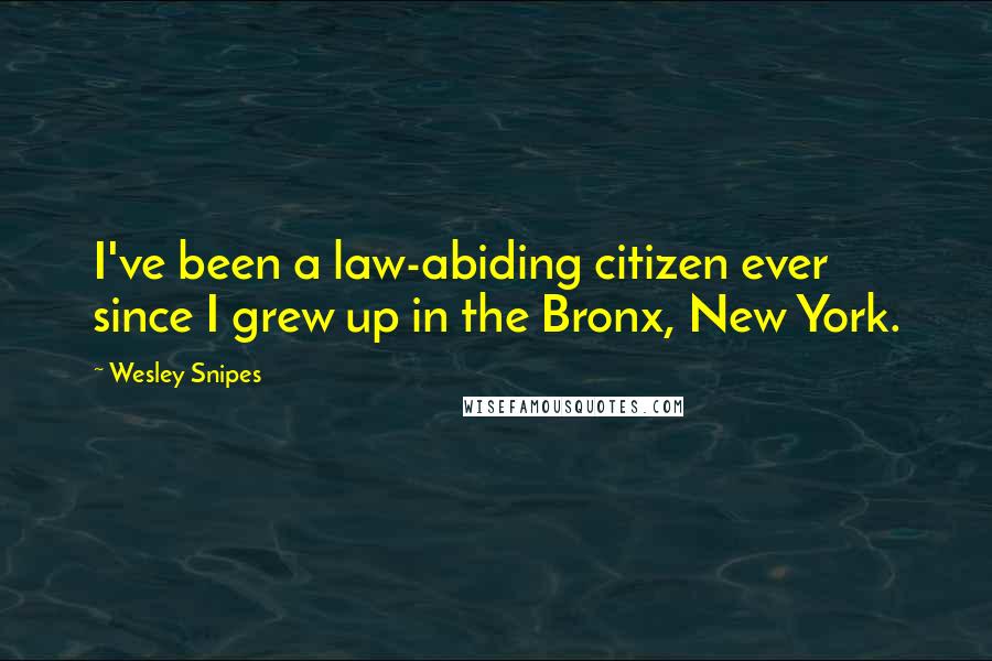 Wesley Snipes Quotes: I've been a law-abiding citizen ever since I grew up in the Bronx, New York.