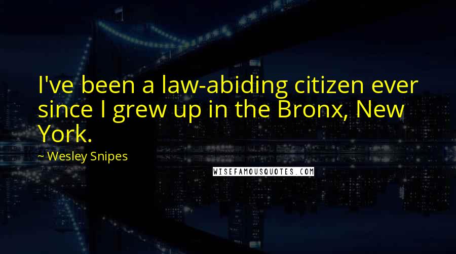 Wesley Snipes Quotes: I've been a law-abiding citizen ever since I grew up in the Bronx, New York.