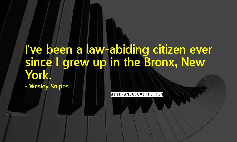 Wesley Snipes Quotes: I've been a law-abiding citizen ever since I grew up in the Bronx, New York.