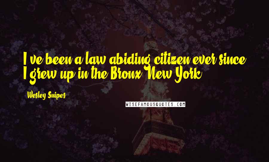 Wesley Snipes Quotes: I've been a law-abiding citizen ever since I grew up in the Bronx, New York.