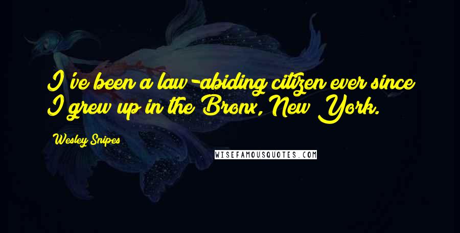 Wesley Snipes Quotes: I've been a law-abiding citizen ever since I grew up in the Bronx, New York.