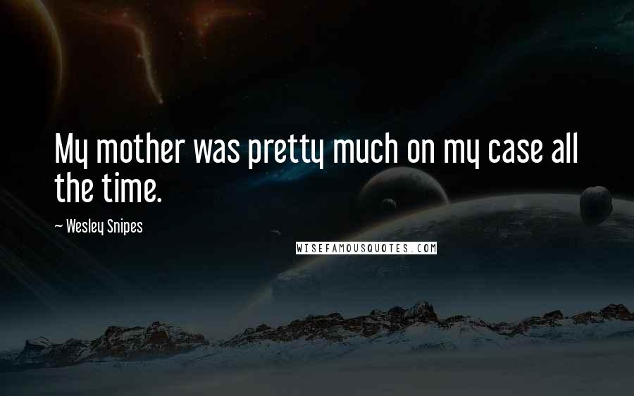 Wesley Snipes Quotes: My mother was pretty much on my case all the time.