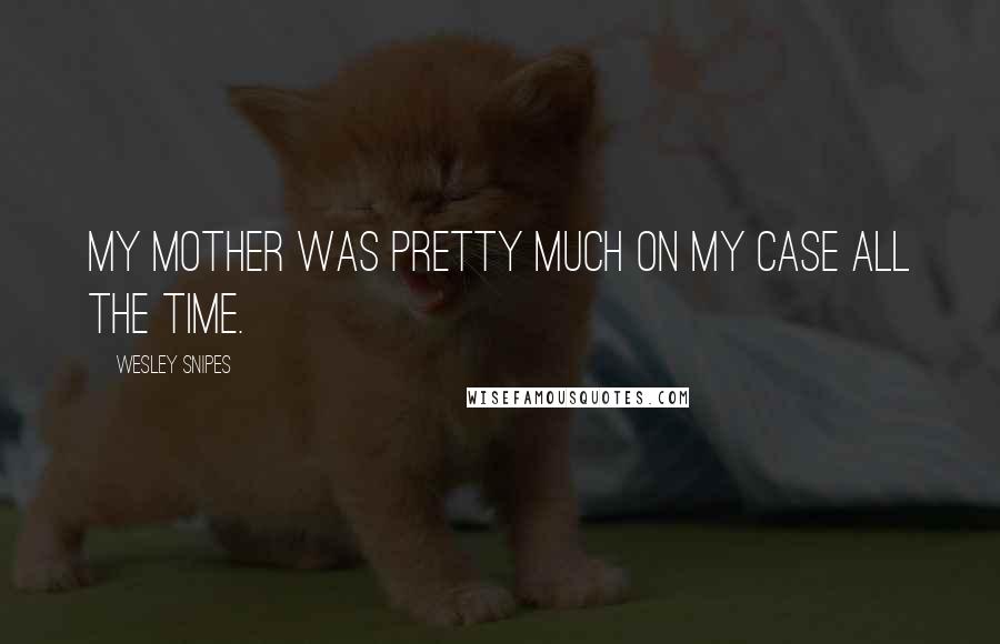 Wesley Snipes Quotes: My mother was pretty much on my case all the time.