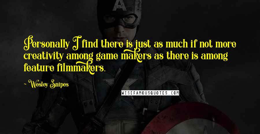 Wesley Snipes Quotes: Personally I find there is just as much if not more creativity among game makers as there is among feature filmmakers.