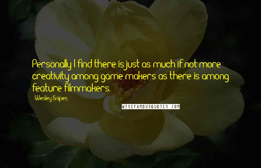 Wesley Snipes Quotes: Personally I find there is just as much if not more creativity among game makers as there is among feature filmmakers.