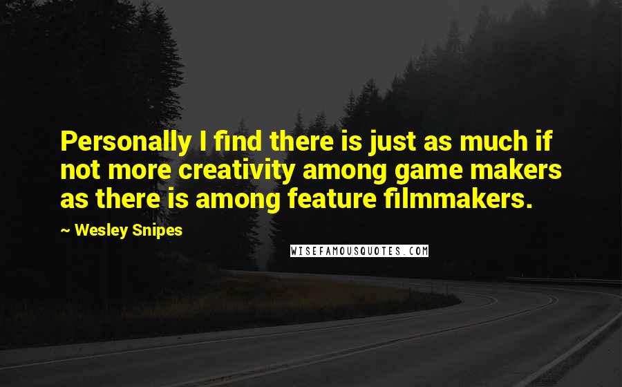 Wesley Snipes Quotes: Personally I find there is just as much if not more creativity among game makers as there is among feature filmmakers.