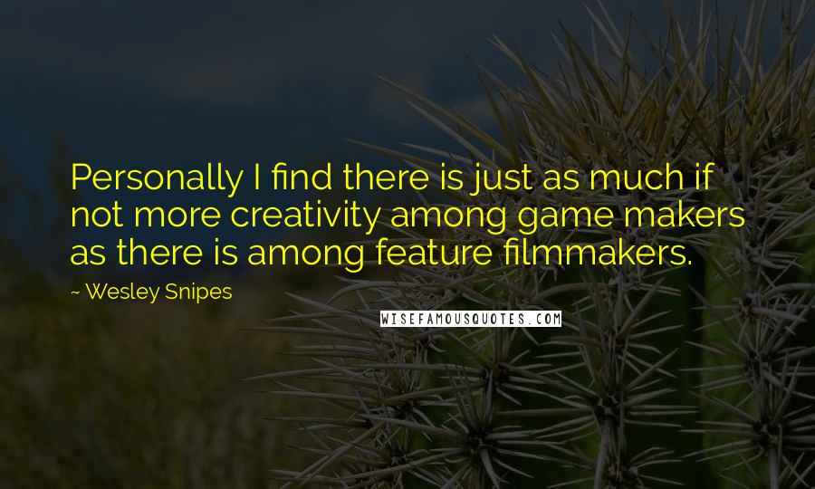 Wesley Snipes Quotes: Personally I find there is just as much if not more creativity among game makers as there is among feature filmmakers.