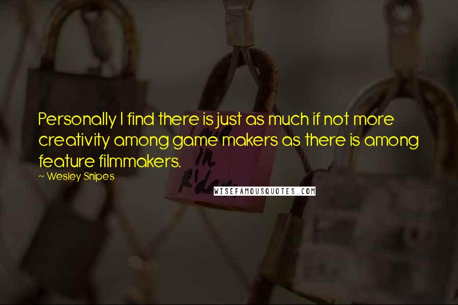 Wesley Snipes Quotes: Personally I find there is just as much if not more creativity among game makers as there is among feature filmmakers.