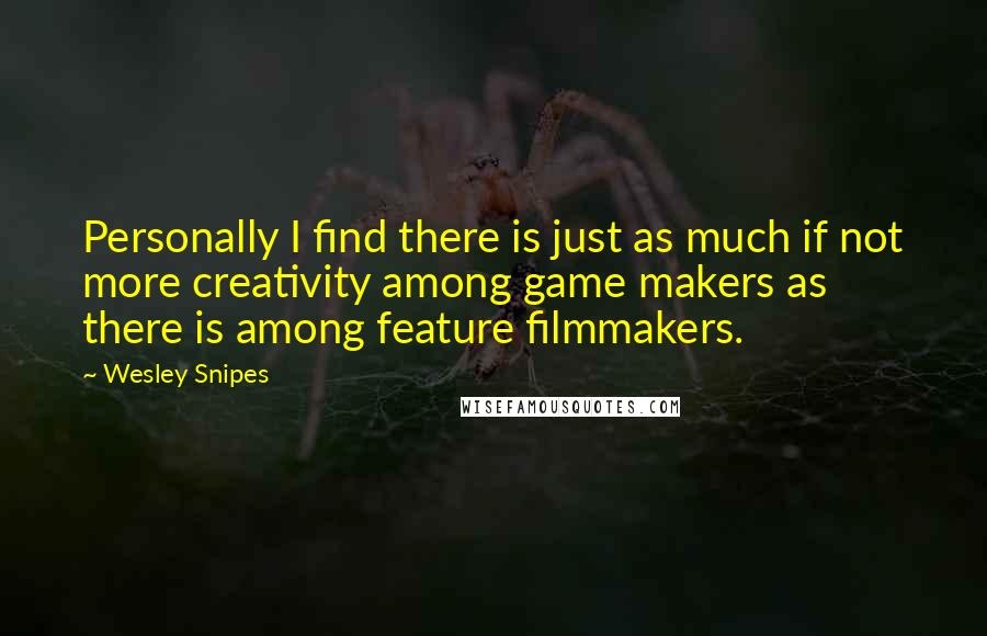 Wesley Snipes Quotes: Personally I find there is just as much if not more creativity among game makers as there is among feature filmmakers.