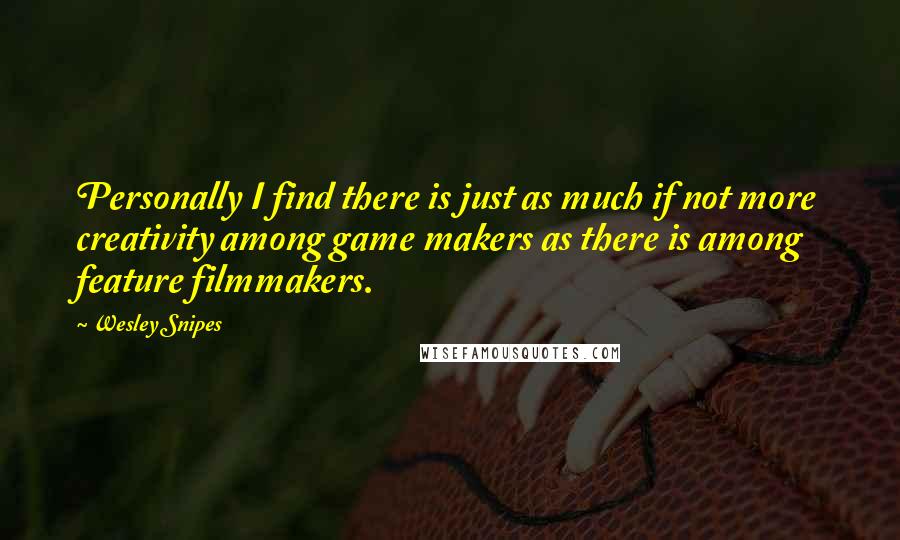 Wesley Snipes Quotes: Personally I find there is just as much if not more creativity among game makers as there is among feature filmmakers.