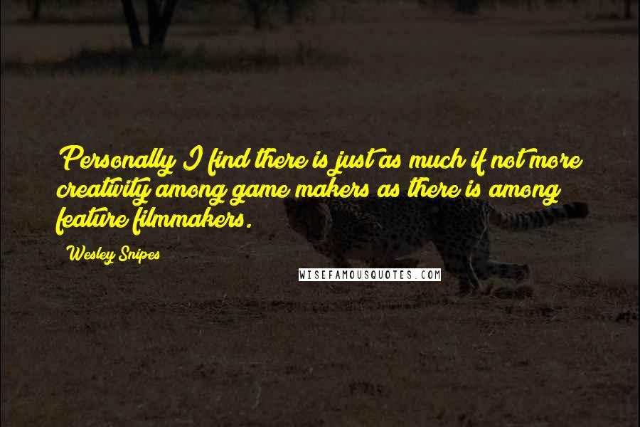 Wesley Snipes Quotes: Personally I find there is just as much if not more creativity among game makers as there is among feature filmmakers.