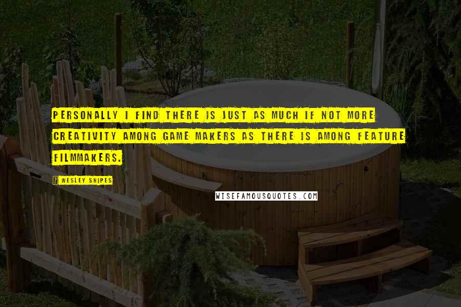 Wesley Snipes Quotes: Personally I find there is just as much if not more creativity among game makers as there is among feature filmmakers.