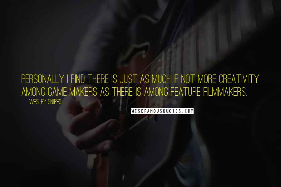 Wesley Snipes Quotes: Personally I find there is just as much if not more creativity among game makers as there is among feature filmmakers.