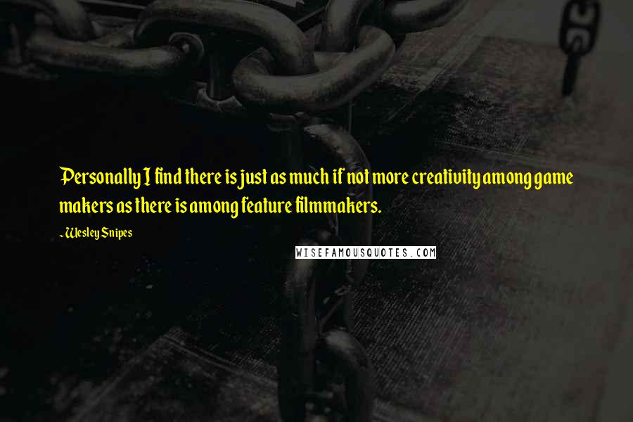 Wesley Snipes Quotes: Personally I find there is just as much if not more creativity among game makers as there is among feature filmmakers.