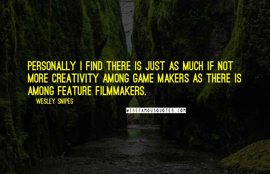 Wesley Snipes Quotes: Personally I find there is just as much if not more creativity among game makers as there is among feature filmmakers.