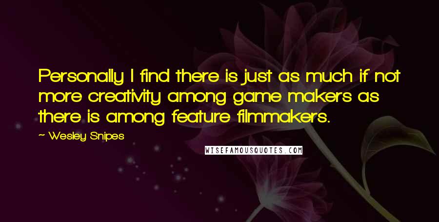 Wesley Snipes Quotes: Personally I find there is just as much if not more creativity among game makers as there is among feature filmmakers.