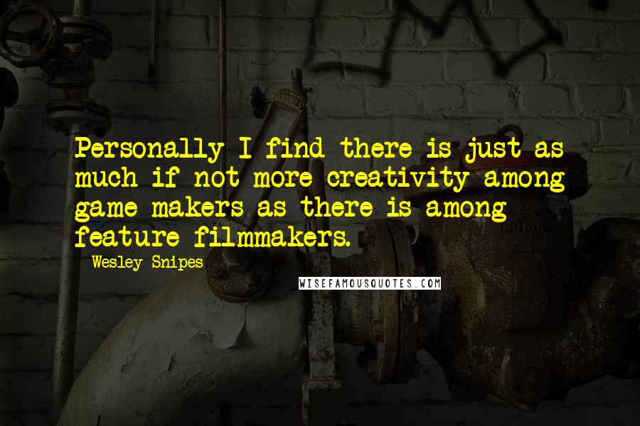 Wesley Snipes Quotes: Personally I find there is just as much if not more creativity among game makers as there is among feature filmmakers.