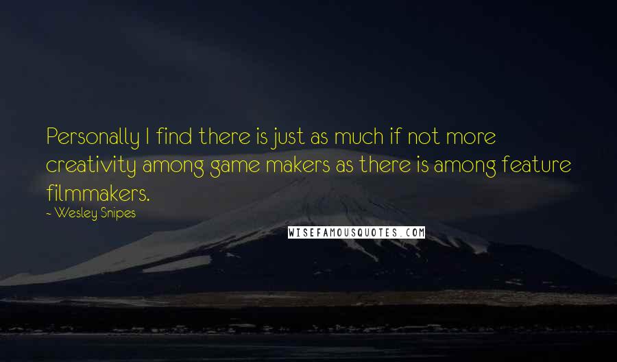 Wesley Snipes Quotes: Personally I find there is just as much if not more creativity among game makers as there is among feature filmmakers.