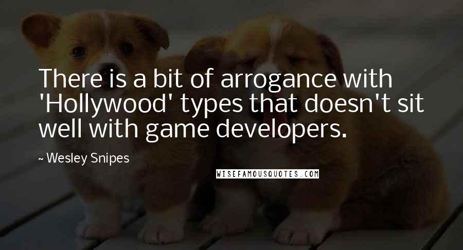 Wesley Snipes Quotes: There is a bit of arrogance with 'Hollywood' types that doesn't sit well with game developers.